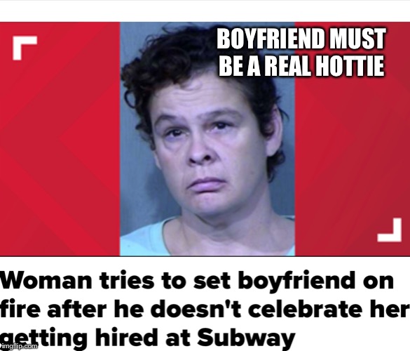 You can’t make this stuff up | BOYFRIEND MUST BE A REAL HOTTIE | image tagged in hot chick | made w/ Imgflip meme maker