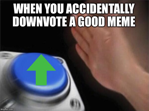 Blank Nut Button Meme | WHEN YOU ACCIDENTALLY DOWNVOTE A GOOD MEME | image tagged in memes,blank nut button | made w/ Imgflip meme maker