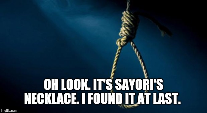 This isn't funny anymore! (Yeah right!) | OH LOOK. IT'S SAYORI'S NECKLACE. I FOUND IT AT LAST. | image tagged in noose,sayori,not funny,old joke,stop reading the tags | made w/ Imgflip meme maker