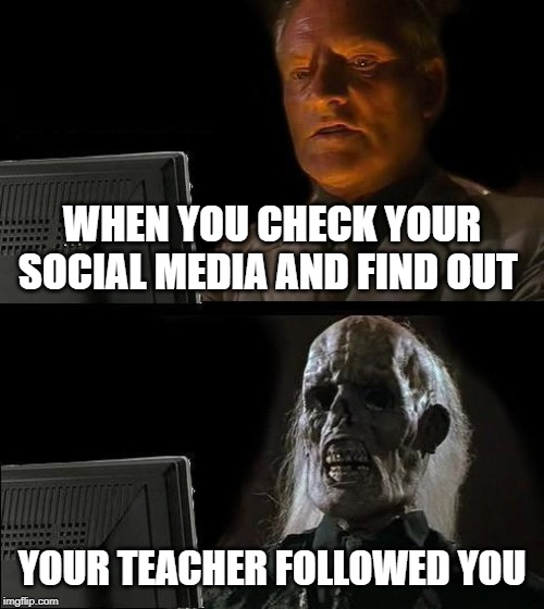 I'll Just Wait Here Meme | WHEN YOU CHECK YOUR SOCIAL MEDIA AND FIND OUT; YOUR TEACHER FOLLOWED YOU | image tagged in memes,ill just wait here | made w/ Imgflip meme maker