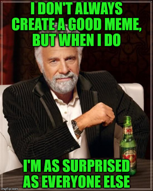 The Most Interesting Man In The World | I DON'T ALWAYS CREATE A GOOD MEME,
BUT WHEN I DO; I'M AS SURPRISED AS EVERYONE ELSE | image tagged in memes,the most interesting man in the world,let me create one thing,good fellas hilarious,surprised,everyone | made w/ Imgflip meme maker
