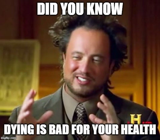 Ancient Aliens Meme | DID YOU KNOW; DYING IS BAD FOR YOUR HEALTH | image tagged in memes,ancient aliens | made w/ Imgflip meme maker