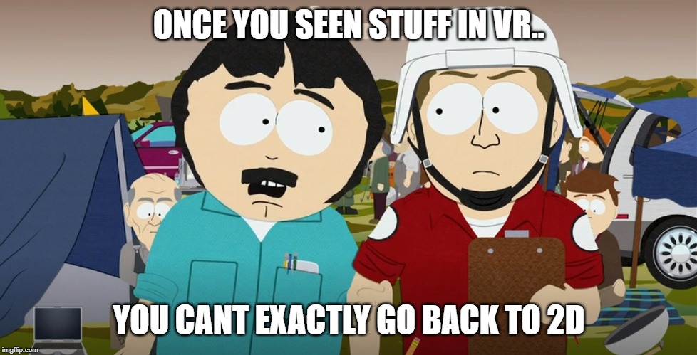 Randy VR 2D | ONCE YOU SEEN STUFF IN VR.. YOU CANT EXACTLY GO BACK TO 2D | image tagged in randy marsh,vr | made w/ Imgflip meme maker
