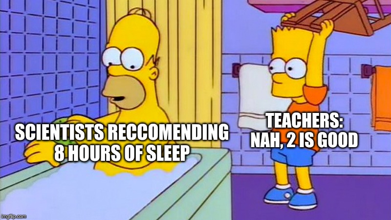 bart hitting homer with a chair | TEACHERS:
NAH, 2 IS GOOD; SCIENTISTS RECCOMENDING 8 HOURS OF SLEEP | image tagged in bart hitting homer with a chair | made w/ Imgflip meme maker