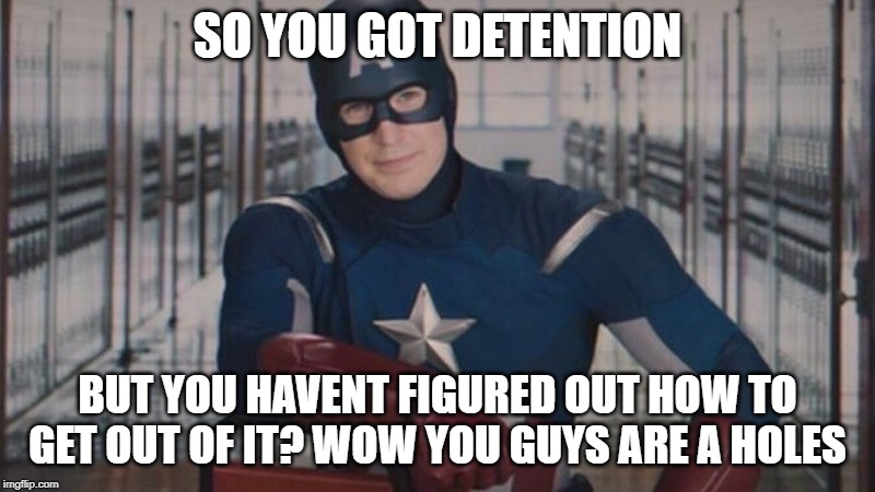 captain america so you | SO YOU GOT DETENTION; BUT YOU HAVENT FIGURED OUT HOW TO GET OUT OF IT? WOW YOU GUYS ARE A HOLES | image tagged in captain america so you | made w/ Imgflip meme maker