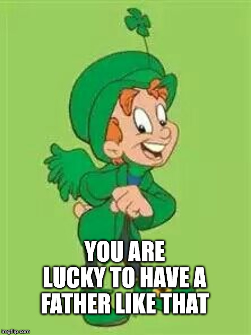 lucky charms leprechaun  | YOU ARE LUCKY TO HAVE A FATHER LIKE THAT | image tagged in lucky charms leprechaun | made w/ Imgflip meme maker