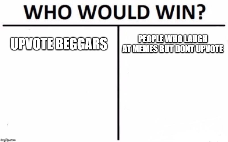 Who Would Win? Meme | UPVOTE BEGGARS; PEOPLE WHO LAUGH AT MEMES BUT DONT UPVOTE | image tagged in memes,who would win | made w/ Imgflip meme maker