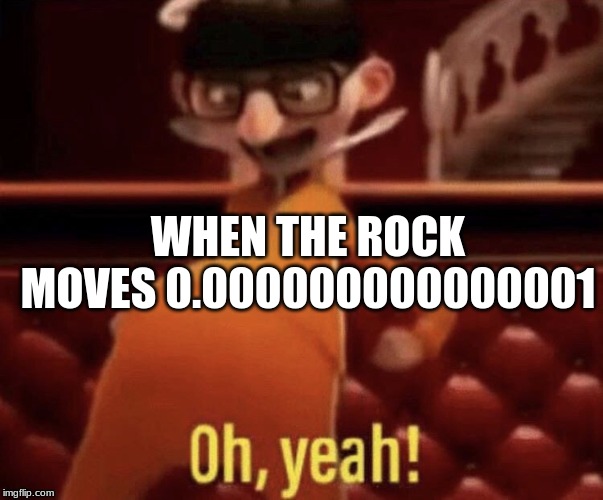 Vector saying Oh, Yeah! | WHEN THE ROCK MOVES 0.000000000000001 | image tagged in vector saying oh yeah | made w/ Imgflip meme maker