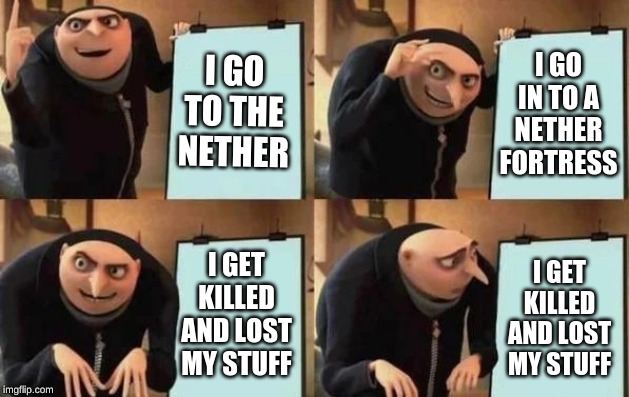 Gru's Plan | I GO TO THE NETHER; I GO IN TO A NETHER FORTRESS; I GET KILLED AND LOST MY STUFF; I GET KILLED AND LOST MY STUFF | image tagged in gru's plan | made w/ Imgflip meme maker