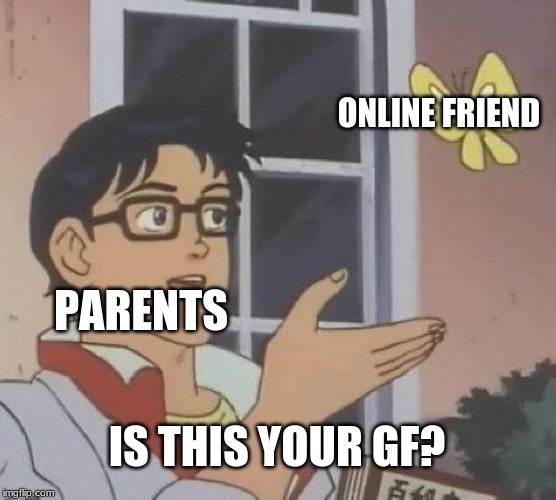 Is This A Pigeon Meme | ONLINE FRIEND; PARENTS; IS THIS YOUR GF? | image tagged in memes,is this a pigeon | made w/ Imgflip meme maker