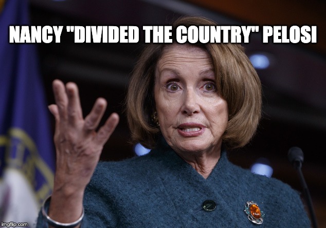 Nancy Pelosi | NANCY "DIVIDED THE COUNTRY" PELOSI | image tagged in good old nancy pelosi,nancy pelosi,nancy pelosi meme,nancy pelosi wtf,political meme,nancy pelosi is crazy | made w/ Imgflip meme maker