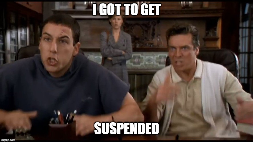 SUSPENDED?! | I GOT TO GET; SUSPENDED | image tagged in suspended | made w/ Imgflip meme maker