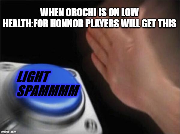 Blank Nut Button | WHEN OROCHI IS ON LOW HEALTH:FOR HONNOR PLAYERS WILL GET THIS; LIGHT SPAMMMM | image tagged in memes,blank nut button | made w/ Imgflip meme maker