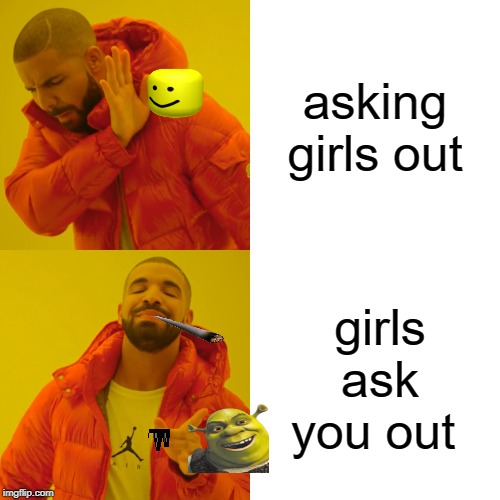 Drake Hotline Bling | asking girls out; girls ask you out | image tagged in memes,drake hotline bling | made w/ Imgflip meme maker