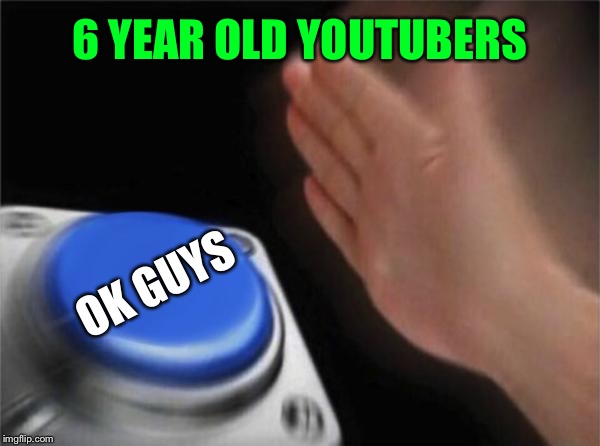 Blank Nut Button | 6 YEAR OLD YOUTUBERS; OK GUYS | image tagged in memes,blank nut button | made w/ Imgflip meme maker