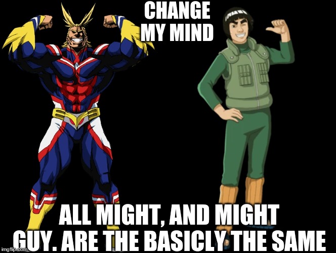 CHANGE MY MIND; ALL MIGHT, AND MIGHT GUY. ARE THE BASICLY THE SAME | made w/ Imgflip meme maker