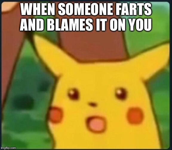 Surprised Pikachu | WHEN SOMEONE FARTS AND BLAMES IT ON YOU | image tagged in surprised pikachu | made w/ Imgflip meme maker