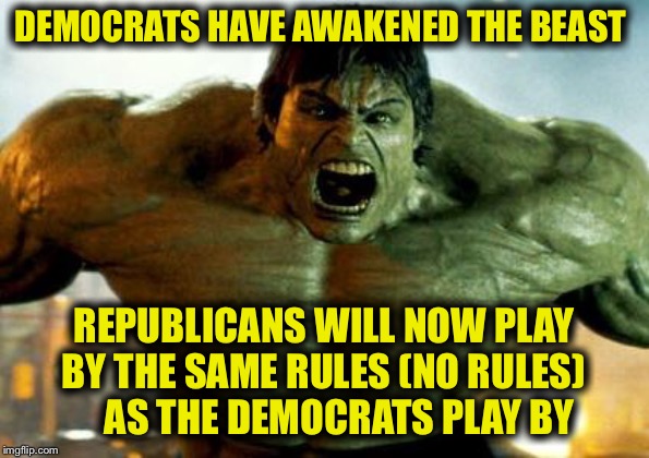 When was the last time you saw Republicans united like this? | DEMOCRATS HAVE AWAKENED THE BEAST; REPUBLICANS WILL NOW PLAY BY THE SAME RULES (NO RULES)     AS THE DEMOCRATS PLAY BY | image tagged in hulk,democrats,impeachment,republicans | made w/ Imgflip meme maker