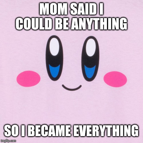 MOM SAID I COULD BE ANYTHING; SO I BECAME EVERYTHING | made w/ Imgflip meme maker