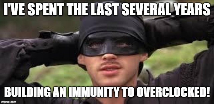 Princess Bride | I'VE SPENT THE LAST SEVERAL YEARS; BUILDING AN IMMUNITY TO OVERCLOCKED! | image tagged in princess bride | made w/ Imgflip meme maker