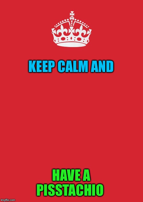 Keep Calm And Carry On Red Meme | KEEP CALM AND HAVE A PISSTACHIO | image tagged in memes,keep calm and carry on red | made w/ Imgflip meme maker