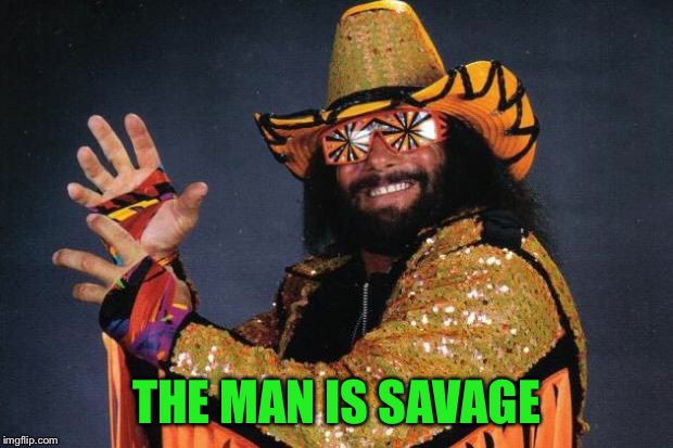 Macho Man Randy Savage | THE MAN IS SAVAGE | image tagged in macho man randy savage | made w/ Imgflip meme maker