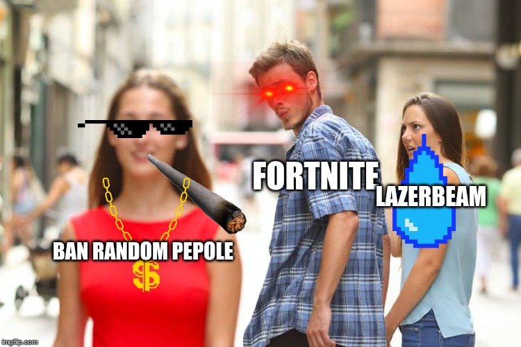 Distracted Boyfriend | FORTNITE; LAZERBEAM; BAN RANDOM PEPOLE | image tagged in memes,distracted boyfriend | made w/ Imgflip meme maker