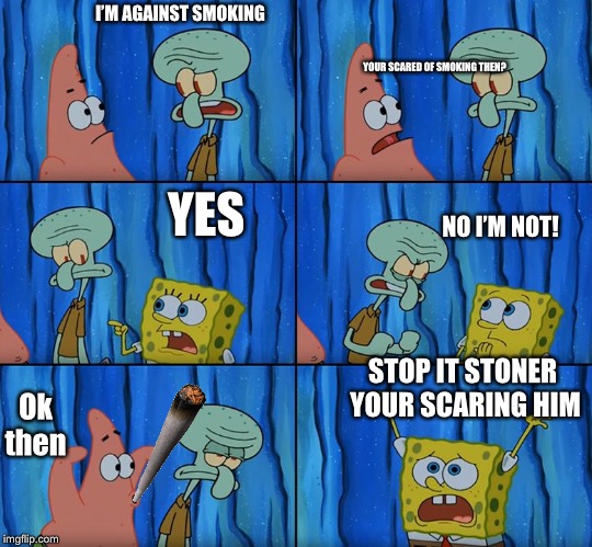 Claustrophobic | I’M AGAINST SMOKING; YOUR SCARED OF SMOKING THEN? YES; NO I’M NOT! STOP IT STONER  YOUR SCARING HIM; Ok then | image tagged in claustrophobic | made w/ Imgflip meme maker