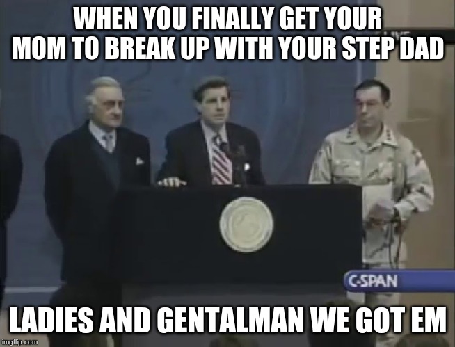 We Got Him | WHEN YOU FINALLY GET YOUR MOM TO BREAK UP WITH YOUR STEP DAD; LADIES AND GENTALMAN WE GOT EM | image tagged in we got him | made w/ Imgflip meme maker