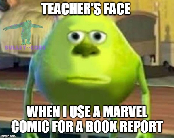Monsters Inc | TEACHER'S FACE; WHEN I USE A MARVEL COMIC FOR A BOOK REPORT | image tagged in monsters inc | made w/ Imgflip meme maker