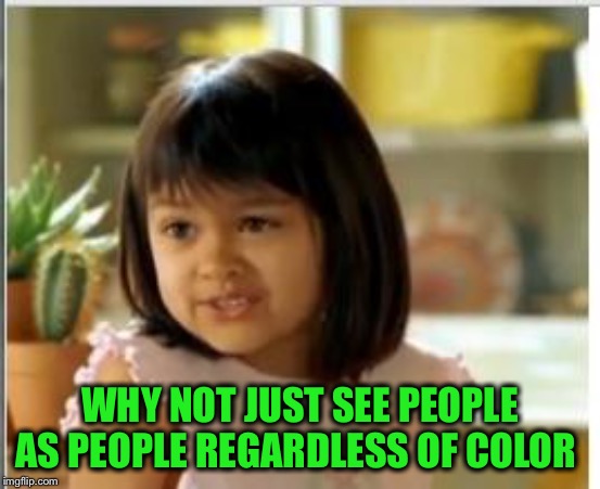 Why not both | WHY NOT JUST SEE PEOPLE AS PEOPLE REGARDLESS OF COLOR | image tagged in why not both | made w/ Imgflip meme maker