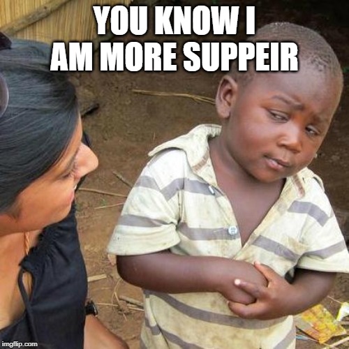 Third World Skeptical Kid Meme | YOU KNOW I AM MORE SUPPEIR | image tagged in memes,third world skeptical kid | made w/ Imgflip meme maker