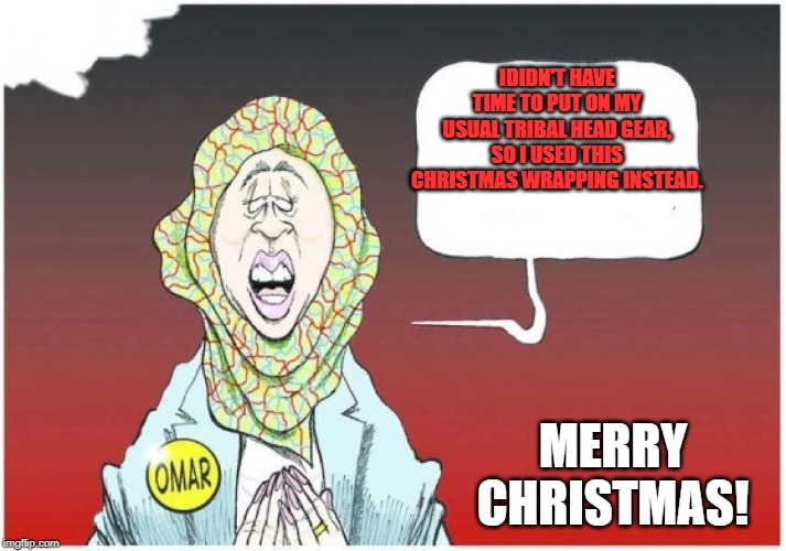 Ilhan omar |  IDIDN'T HAVE TIME TO PUT ON MY USUAL TRIBAL HEAD GEAR, SO I USED THIS CHRISTMAS WRAPPING INSTEAD. MERRY CHRISTMAS! | image tagged in ilhan omar | made w/ Imgflip meme maker