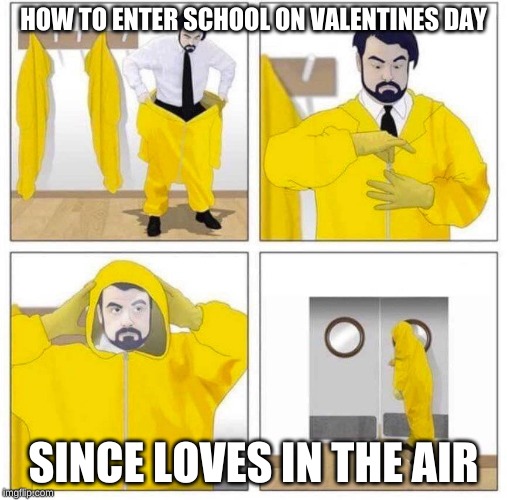 Toxic | HOW TO ENTER SCHOOL ON VALENTINES DAY; SINCE LOVES IN THE AIR | image tagged in toxic | made w/ Imgflip meme maker