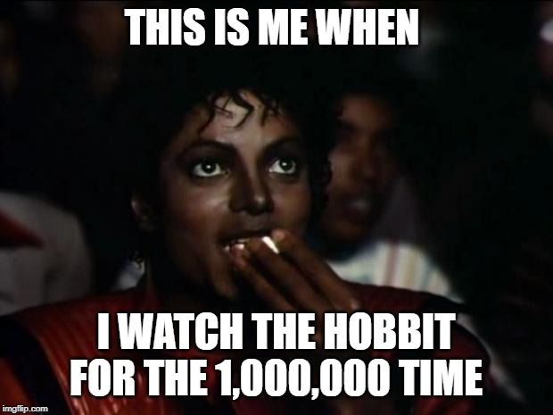 Michael Jackson Popcorn | THIS IS ME WHEN; I WATCH THE HOBBIT FOR THE 1,000,000 TIME | image tagged in memes,michael jackson popcorn | made w/ Imgflip meme maker