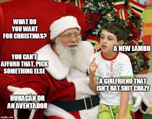 Santa Claus | WHAT DO YOU WANT FOR CHRISTMAS? A NEW LAMBO; YOU CAN'T AFFORD THAT, PICK SOMETHING ELSE; A GIRLFRIEND THAT ISN'T BAT SHIT CRAZY; HURACÁN OR AN AVENTADOR | image tagged in santa claus | made w/ Imgflip meme maker