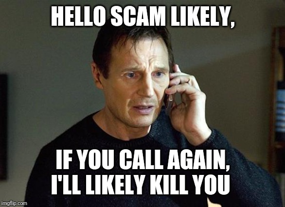 Liam Neeson Taken 2 Meme | HELLO SCAM LIKELY, IF YOU CALL AGAIN, I'LL LIKELY KILL YOU | image tagged in memes,liam neeson taken 2 | made w/ Imgflip meme maker
