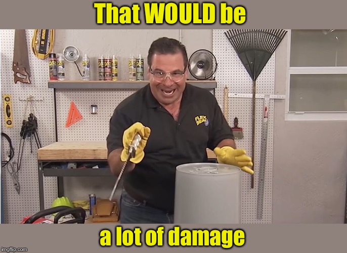 Phil Swift That's A Lotta Damage (Flex Tape/Seal) | That WOULD be a lot of damage | image tagged in phil swift that's a lotta damage flex tape/seal | made w/ Imgflip meme maker