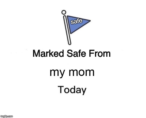 Marked Safe From | safe; my mom | image tagged in memes,marked safe from | made w/ Imgflip meme maker