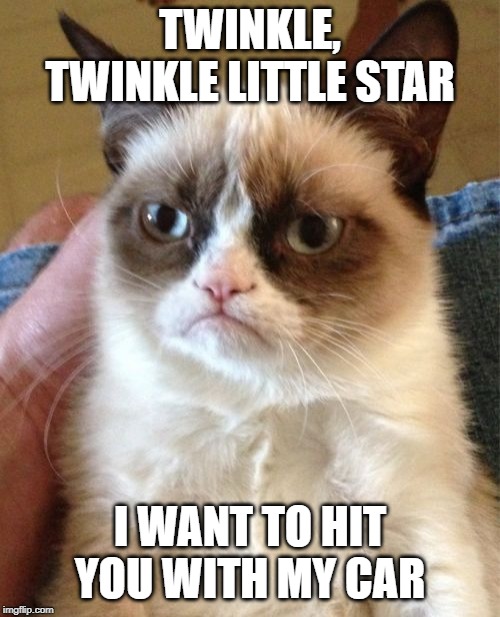 Grumpy Cat | TWINKLE, TWINKLE LITTLE STAR; I WANT TO HIT YOU WITH MY CAR | image tagged in memes,grumpy cat | made w/ Imgflip meme maker