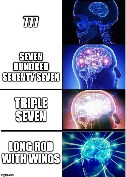 Expanding Brain | 777; SEVEN HUNDRED SEVENTY SEVEN; TRIPLE SEVEN; LONG ROD WITH WINGS | image tagged in memes,expanding brain | made w/ Imgflip meme maker