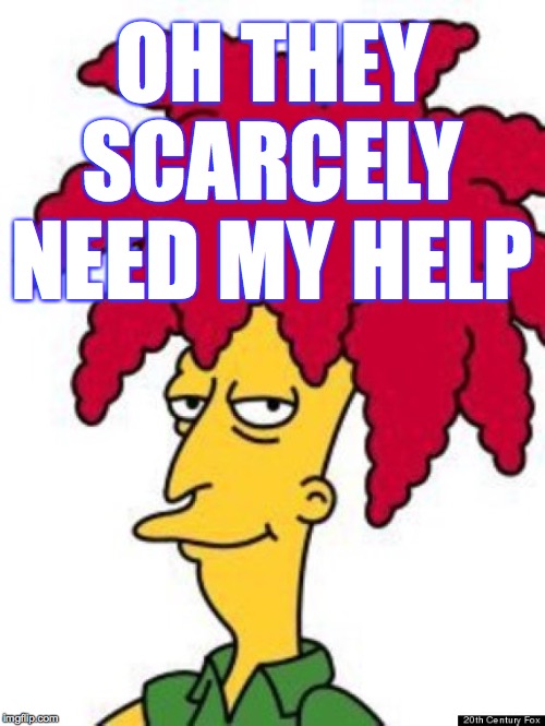 sideshow bob | OH THEY SCARCELY NEED MY HELP | image tagged in sideshow bob | made w/ Imgflip meme maker