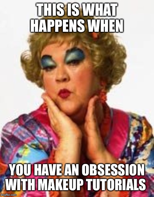 Clowning | THIS IS WHAT HAPPENS WHEN; YOU HAVE AN OBSESSION WITH MAKEUP TUTORIALS | image tagged in funny memes | made w/ Imgflip meme maker