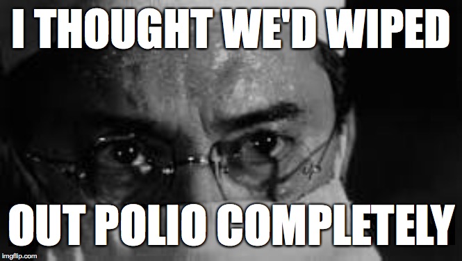 I THOUGHT WE'D WIPED OUT POLIO COMPLETELY | made w/ Imgflip meme maker