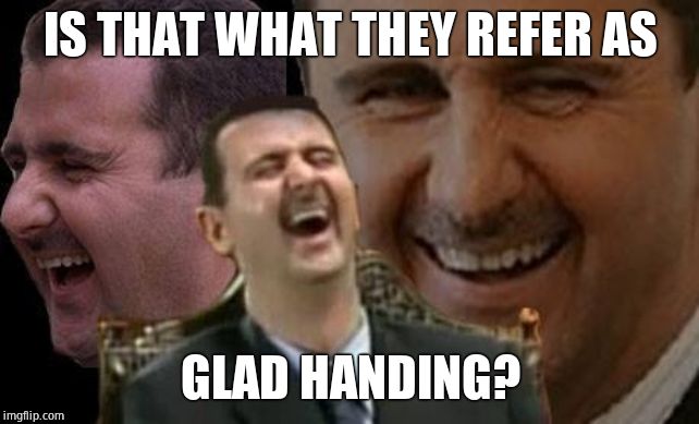 Assad laugh | IS THAT WHAT THEY REFER AS GLAD HANDING? | image tagged in assad laugh | made w/ Imgflip meme maker