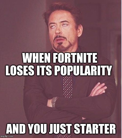 Face You Make Robert Downey Jr | WHEN FORTNITE LOSES ITS POPULARITY; AND YOU JUST STARTER | image tagged in memes,face you make robert downey jr | made w/ Imgflip meme maker