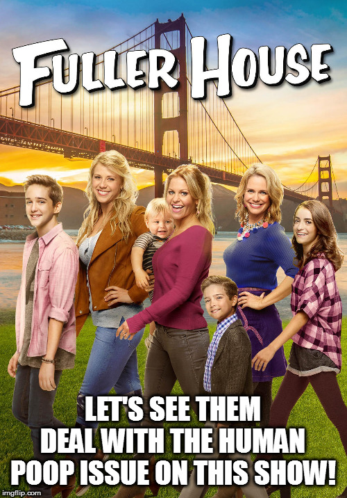 LET'S SEE THEM DEAL WITH THE HUMAN POOP ISSUE ON THIS SHOW! | made w/ Imgflip meme maker