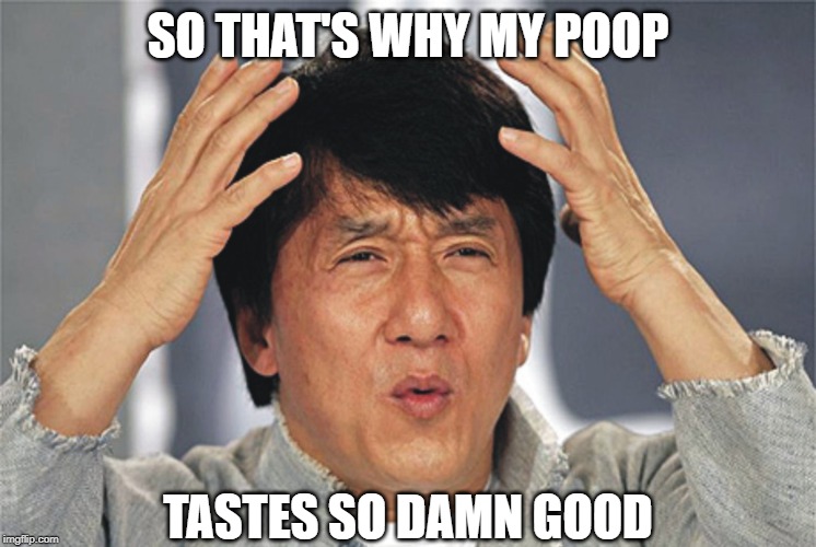 Jackie Chan Confused | SO THAT'S WHY MY POOP TASTES SO DAMN GOOD | image tagged in jackie chan confused | made w/ Imgflip meme maker
