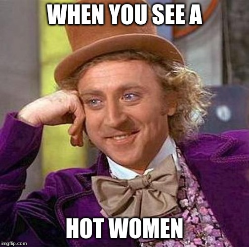 Creepy Condescending Wonka Meme | WHEN YOU SEE A; HOT WOMEN | image tagged in memes,creepy condescending wonka | made w/ Imgflip meme maker