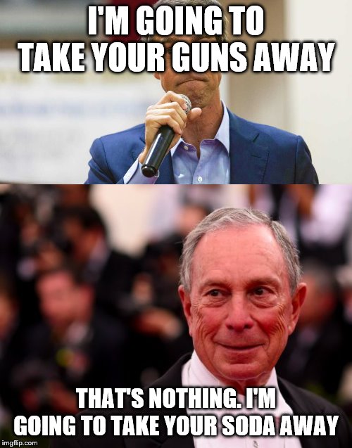 I'M GOING TO TAKE YOUR GUNS AWAY; THAT'S NOTHING. I'M GOING TO TAKE YOUR SODA AWAY | image tagged in michael bloomberg,beto o'rourke busted lying | made w/ Imgflip meme maker